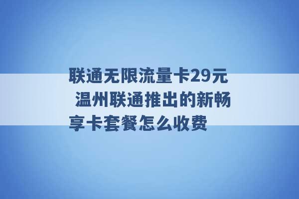 联通无限流量卡29元 温州联通推出的新畅享卡套餐怎么收费 -第1张图片-电信联通移动号卡网