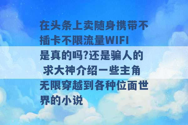 在头条上卖随身携带不插卡不限流量WIFI是真的吗?还是骗人的 求大神介绍一些主角无限穿越到各种位面世界的小说 -第1张图片-电信联通移动号卡网