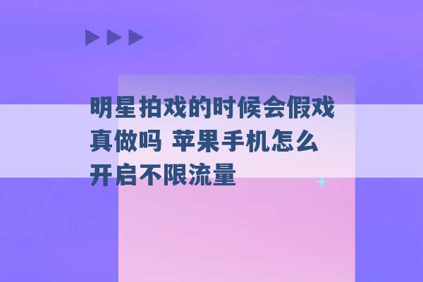 明星拍戏的时候会假戏真做吗 苹果手机怎么开启不限流量 -第1张图片-电信联通移动号卡网