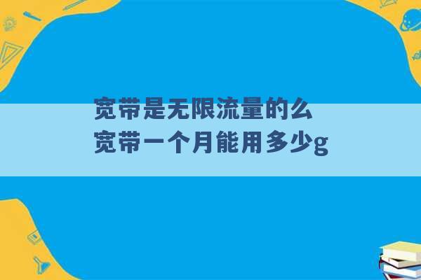 宽带是无限流量的么 宽带一个月能用多少g -第1张图片-电信联通移动号卡网