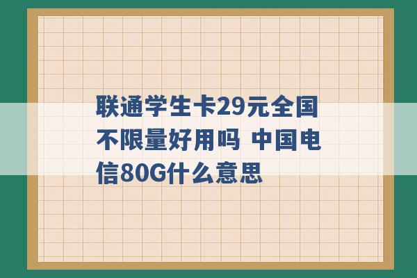 联通学生卡29元全国不限量好用吗 中国电信80G什么意思 -第1张图片-电信联通移动号卡网