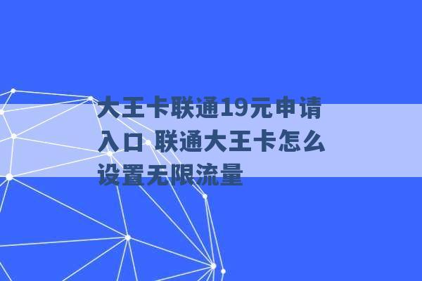 大王卡联通19元申请入口 联通大王卡怎么设置无限流量 -第1张图片-电信联通移动号卡网