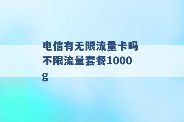 电信有无限流量卡吗 不限流量套餐1000g -第1张图片-电信联通移动号卡网