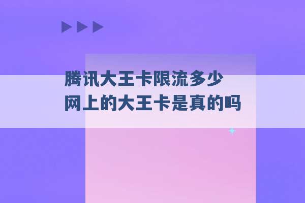 腾讯大王卡限流多少 网上的大王卡是真的吗 -第1张图片-电信联通移动号卡网