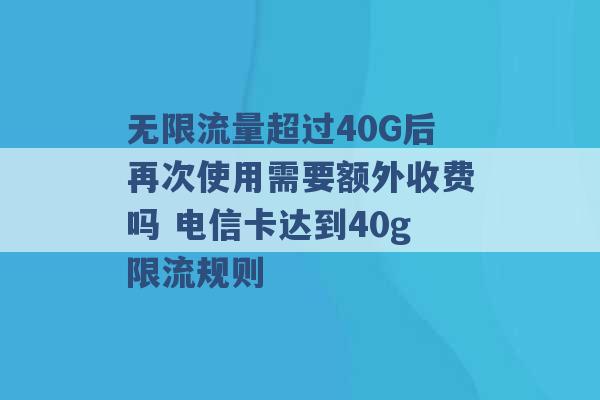 无限流量超过40G后再次使用需要额外收费吗 电信卡达到40g限流规则 -第1张图片-电信联通移动号卡网