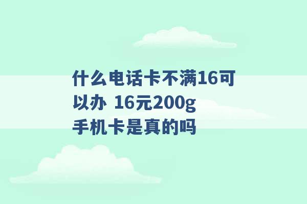 什么电话卡不满16可以办 16元200g手机卡是真的吗 -第1张图片-电信联通移动号卡网