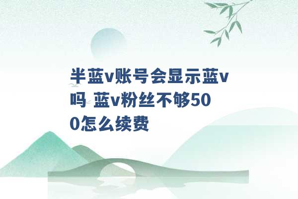 半蓝v账号会显示蓝v吗 蓝v粉丝不够500怎么续费 -第1张图片-电信联通移动号卡网