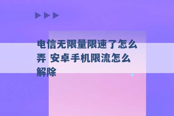 电信无限量限速了怎么弄 安卓手机限流怎么解除 -第1张图片-电信联通移动号卡网