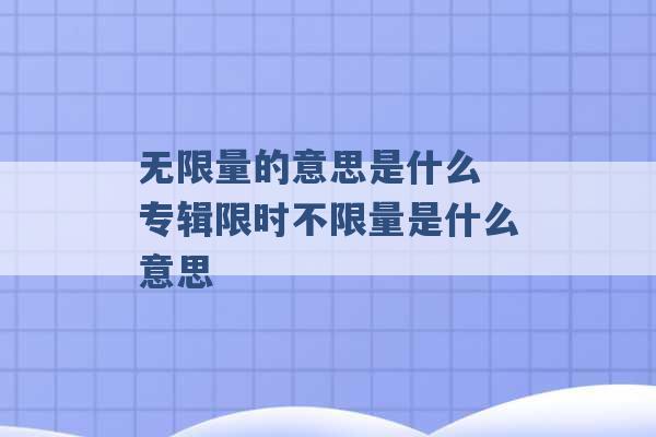 无限量的意思是什么 专辑限时不限量是什么意思 -第1张图片-电信联通移动号卡网