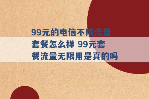 99元的电信不限流量套餐怎么样 99元套餐流量无限用是真的吗 -第1张图片-电信联通移动号卡网