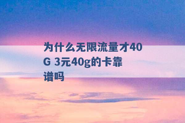 为什么无限流量才40G 3元40g的卡靠谱吗 -第1张图片-电信联通移动号卡网