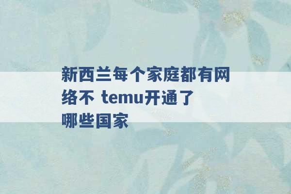 新西兰每个家庭都有网络不 temu开通了哪些国家 -第1张图片-电信联通移动号卡网