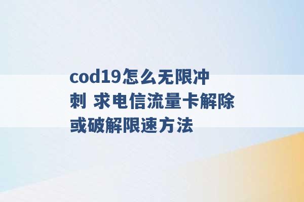 cod19怎么无限冲刺 求电信流量卡解除或破解限速方法 -第1张图片-电信联通移动号卡网