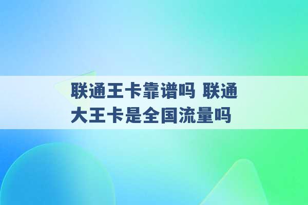 联通王卡靠谱吗 联通大王卡是全国流量吗 -第1张图片-电信联通移动号卡网