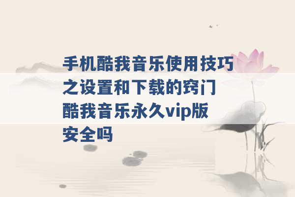 手机酷我音乐使用技巧之设置和下载的窍门 酷我音乐永久vip版安全吗 -第1张图片-电信联通移动号卡网