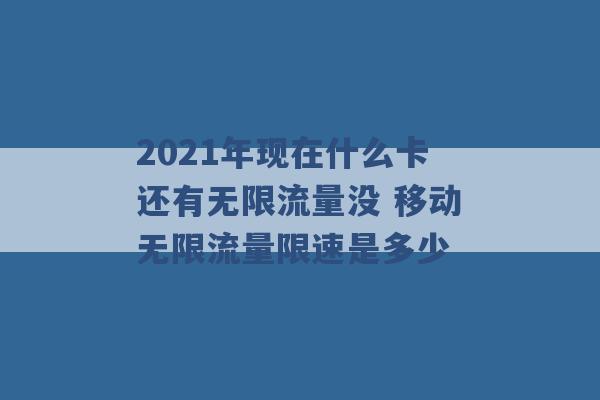 2021年现在什么卡还有无限流量没 移动无限流量限速是多少 -第1张图片-电信联通移动号卡网