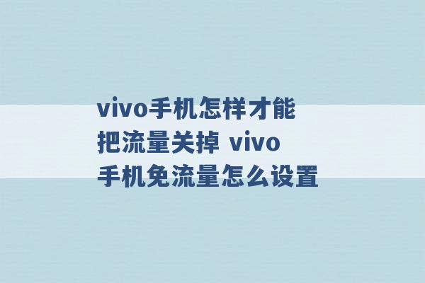 vivo手机怎样才能把流量关掉 vivo手机免流量怎么设置 -第1张图片-电信联通移动号卡网