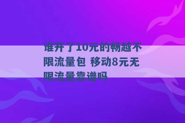 谁开了10元的畅越不限流量包 移动8元无限流量靠谱吗 -第1张图片-电信联通移动号卡网