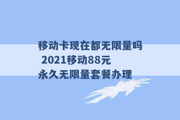 移动卡现在都无限量吗 2021移动88元永久无限量套餐办理 -第1张图片-电信联通移动号卡网