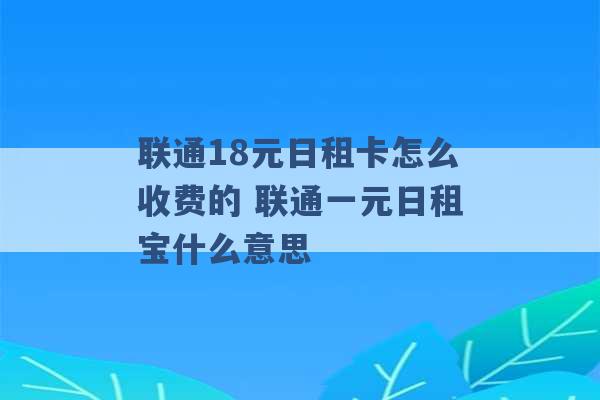 联通18元日租卡怎么收费的 联通一元日租宝什么意思 -第1张图片-电信联通移动号卡网