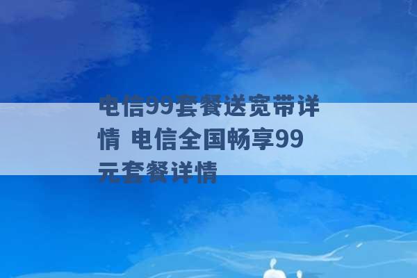 电信99套餐送宽带详情 电信全国畅享99元套餐详情 -第1张图片-电信联通移动号卡网