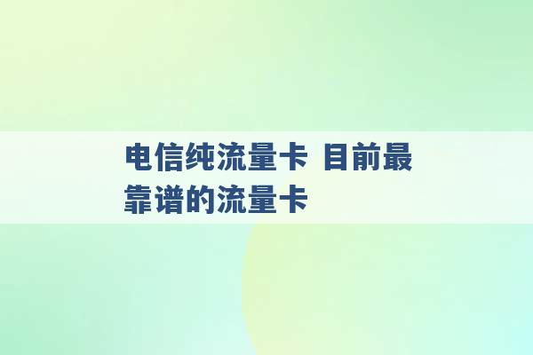 电信纯流量卡 目前最靠谱的流量卡 -第1张图片-电信联通移动号卡网