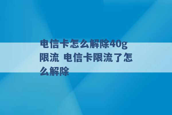 电信卡怎么解除40g限流 电信卡限流了怎么解除 -第1张图片-电信联通移动号卡网