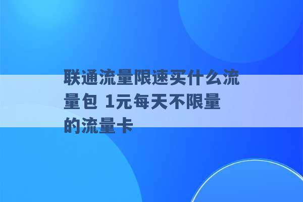 联通流量限速买什么流量包 1元每天不限量的流量卡 -第1张图片-电信联通移动号卡网