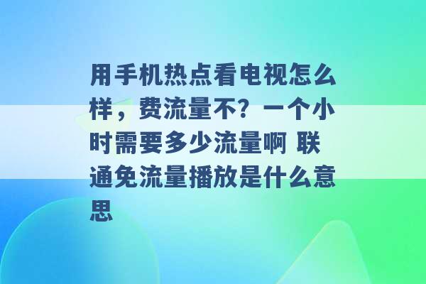 用手机热点看电视怎么样，费流量不？一个小时需要多少流量啊 联通免流量播放是什么意思 -第1张图片-电信联通移动号卡网