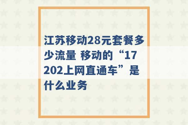 江苏移动28元套餐多少流量 移动的“17202上网直通车”是什么业务 -第1张图片-电信联通移动号卡网