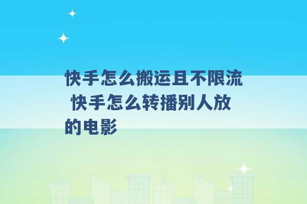 快手怎么搬运且不限流 快手怎么转播别人放的电影 -第1张图片-电信联通移动号卡网