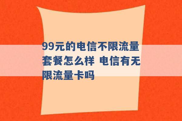 99元的电信不限流量套餐怎么样 电信有无限流量卡吗 -第1张图片-电信联通移动号卡网