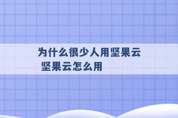 为什么很少人用坚果云 坚果云怎么用 -第1张图片-电信联通移动号卡网