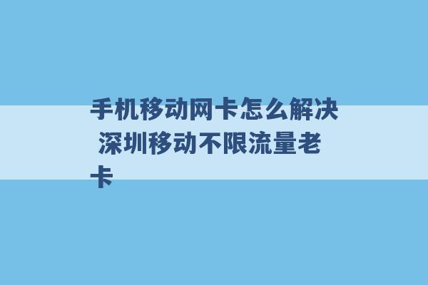 手机移动网卡怎么解决 深圳移动不限流量老卡 -第1张图片-电信联通移动号卡网