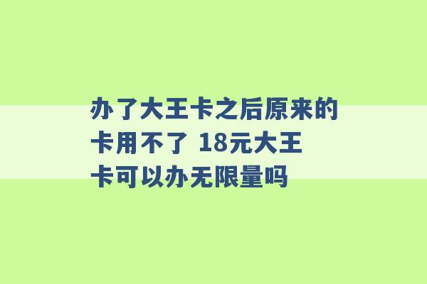 办了大王卡之后原来的卡用不了 18元大王卡可以办无限量吗 -第1张图片-电信联通移动号卡网