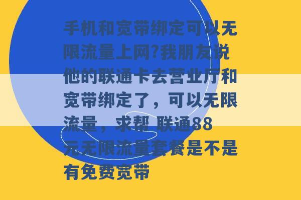 手机和宽带绑定可以无限流量上网?我朋友说他的联通卡去营业厅和宽带绑定了，可以无限流量，求帮 联通88元无限流量套餐是不是有免费宽带 -第1张图片-电信联通移动号卡网