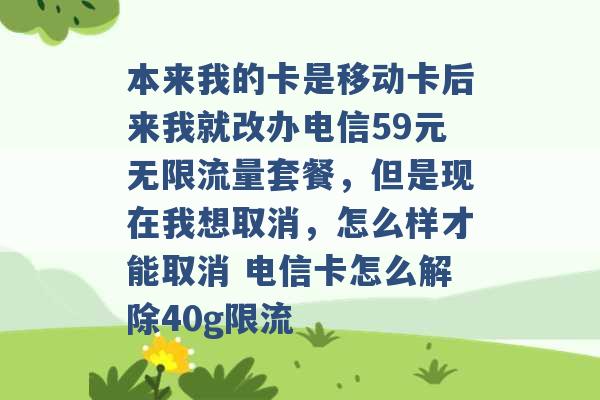 本来我的卡是移动卡后来我就改办电信59元无限流量套餐，但是现在我想取消，怎么样才能取消 电信卡怎么解除40g限流 -第1张图片-电信联通移动号卡网