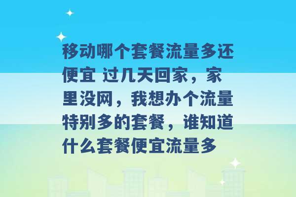 移动哪个套餐流量多还便宜 过几天回家，家里没网，我想办个流量特别多的套餐，谁知道什么套餐便宜流量多 -第1张图片-电信联通移动号卡网