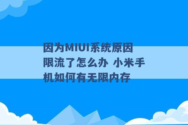 因为MIUI系统原因限流了怎么办 小米手机如何有无限内存 -第1张图片-电信联通移动号卡网