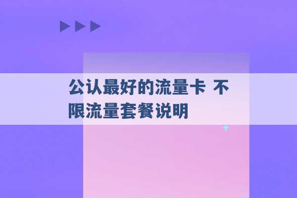 公认最好的流量卡 不限流量套餐说明 -第1张图片-电信联通移动号卡网