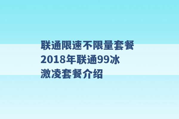 联通限速不限量套餐 2018年联通99冰激凌套餐介绍 -第1张图片-电信联通移动号卡网