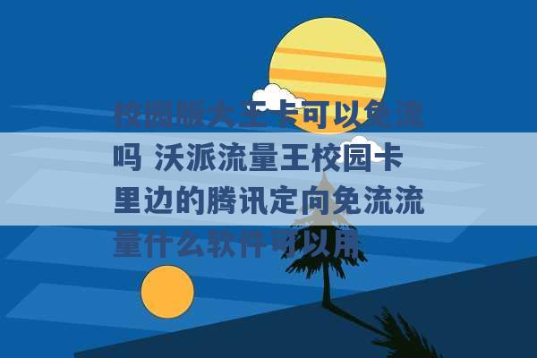 校园版大王卡可以免流吗 沃派流量王校园卡里边的腾讯定向免流流量什么软件可以用 -第1张图片-电信联通移动号卡网