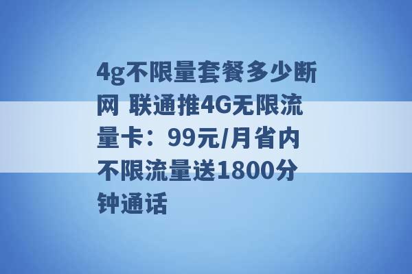 4g不限量套餐多少断网 联通推4G无限流量卡：99元/月省内不限流量送1800分钟通话 -第1张图片-电信联通移动号卡网