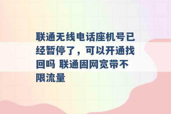 联通无线电话座机号已经暂停了，可以开通找回吗 联通固网宽带不限流量 -第1张图片-电信联通移动号卡网