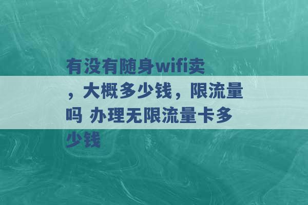 有没有随身wifi卖，大概多少钱，限流量吗 办理无限流量卡多少钱 -第1张图片-电信联通移动号卡网