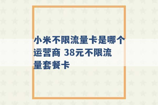 小米不限流量卡是哪个运营商 38元不限流量套餐卡 -第1张图片-电信联通移动号卡网