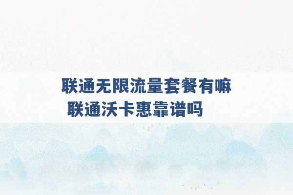 联通无限流量套餐有嘛 联通沃卡惠靠谱吗 -第1张图片-电信联通移动号卡网