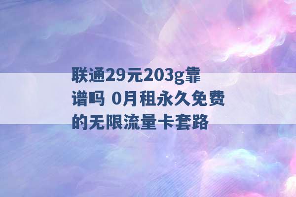 联通29元203g靠谱吗 0月租永久免费的无限流量卡套路 -第1张图片-电信联通移动号卡网