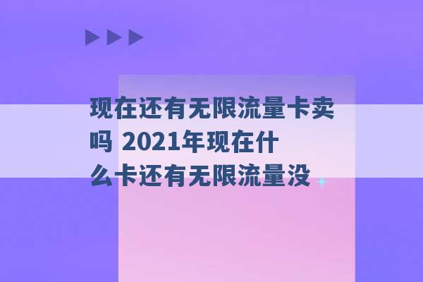 现在还有无限流量卡卖吗 2021年现在什么卡还有无限流量没 -第1张图片-电信联通移动号卡网