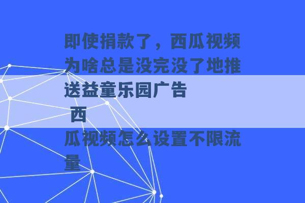 即使捐款了，西瓜视频为啥总是没完没了地推送益童乐园广告
 西瓜视频怎么设置不限流量 -第1张图片-电信联通移动号卡网